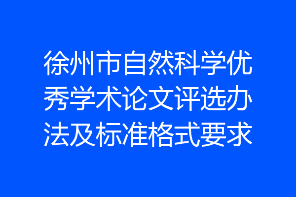 徐州市自然科学优秀学术论文评选办法及标准格式要求