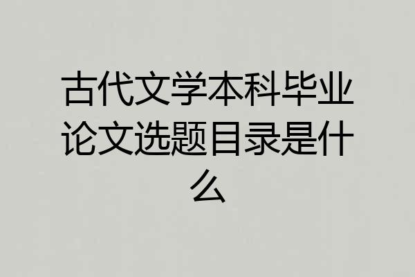 古代文学本科毕业论文选题目录是什么