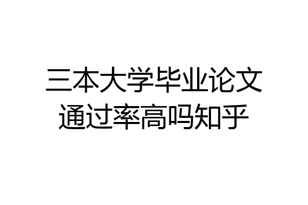 三本大学毕业论文通过率高吗知乎
