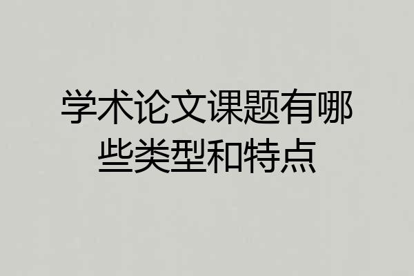 学术论文课题有哪些类型和特点