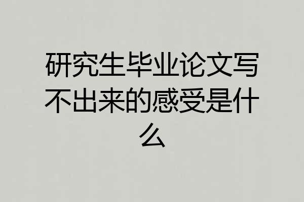 研究生毕业论文写不出来的感受是什么