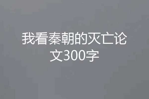 我看秦朝的灭亡论文300字