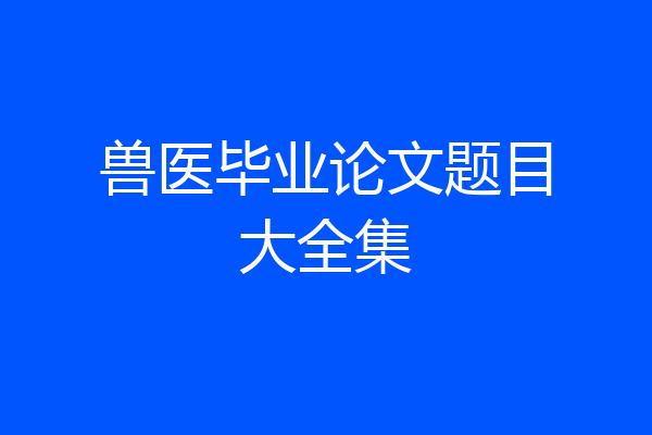 兽医毕业论文题目大全集
