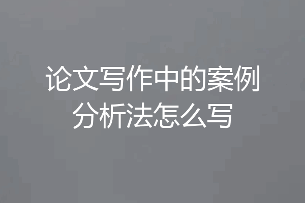 论文写作中的案例分析法怎么写