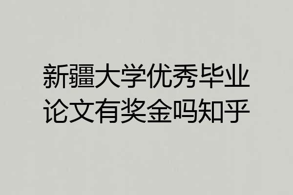 新疆大学优秀毕业论文有奖金吗知乎