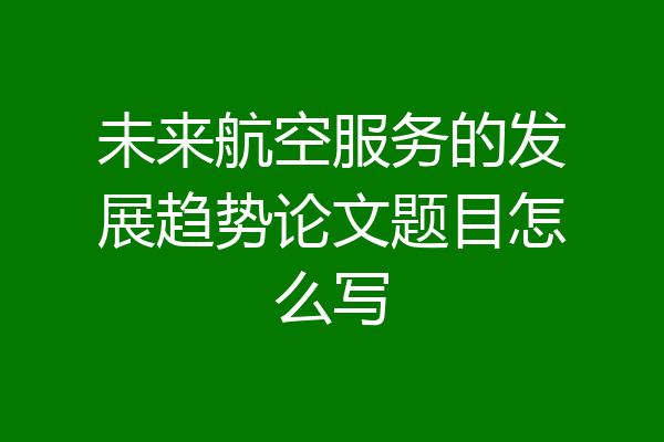 未来航空服务的发展趋势论文题目怎么写