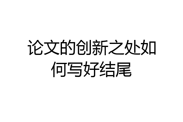 论文的创新之处如何写好结尾