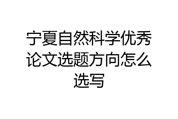 宁夏自然科学优秀论文选题方向怎么选写