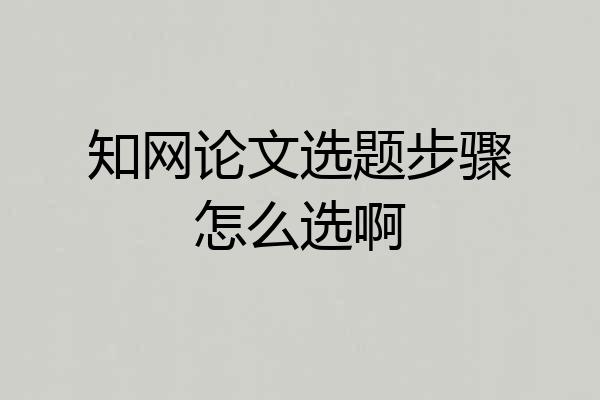 知网论文选题步骤怎么选啊