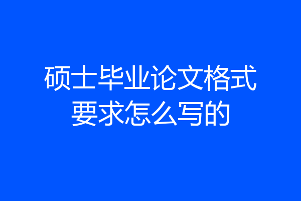 硕士毕业论文格式要求怎么写的
