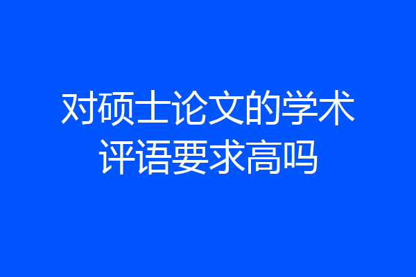 对硕士论文的学术评语要求高吗