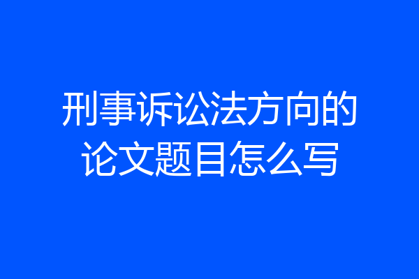 刑事诉讼法方向的论文题目怎么写