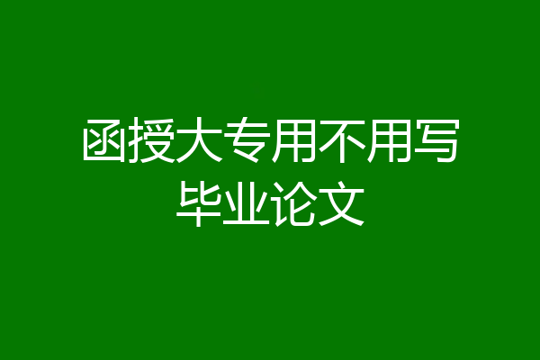 函授大专用不用写毕业论文