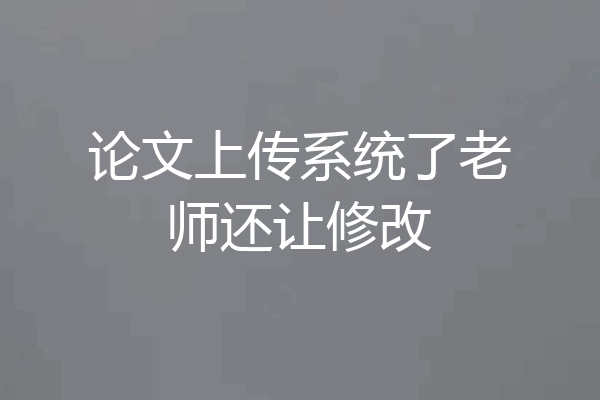 论文上传系统了老师还让修改