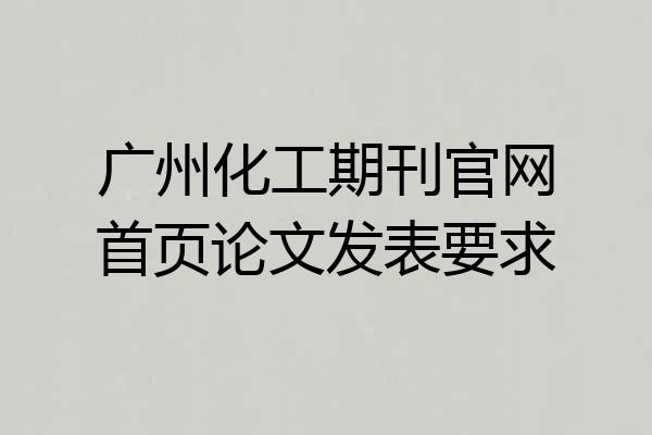 广州化工期刊官网首页论文发表要求