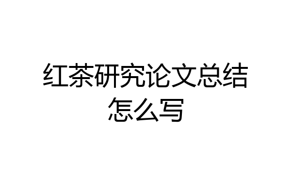 红茶研究论文总结怎么写