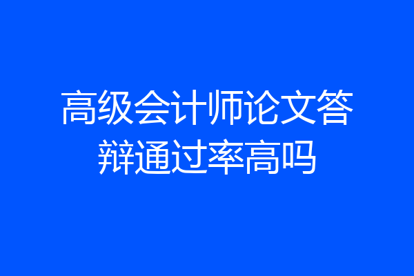 高级会计师论文答辩通过率高吗