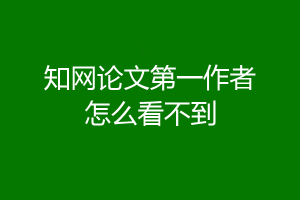 知网论文第一作者怎么看不到