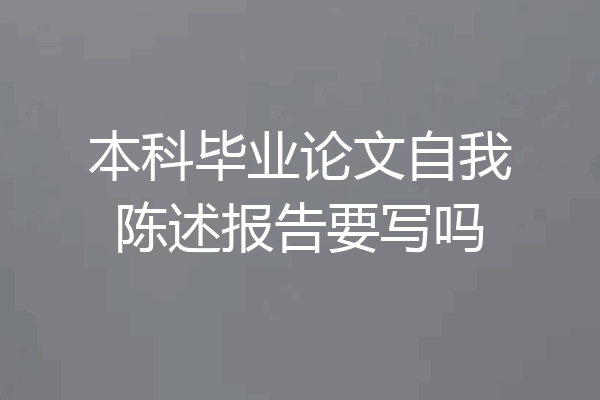本科毕业论文自我陈述报告要写吗