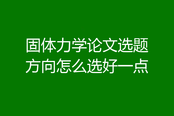 固体力学论文选题方向怎么选好一点