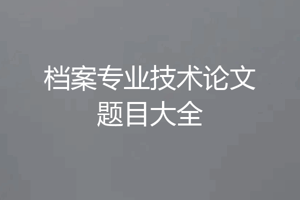 档案专业技术论文题目大全