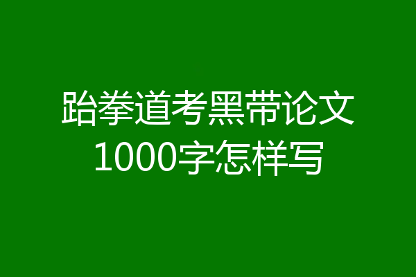 跆拳道考黑带论文1000字怎样写