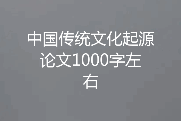中国传统文化起源论文1000字左右