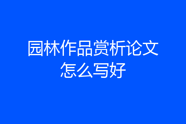 园林作品赏析论文怎么写好