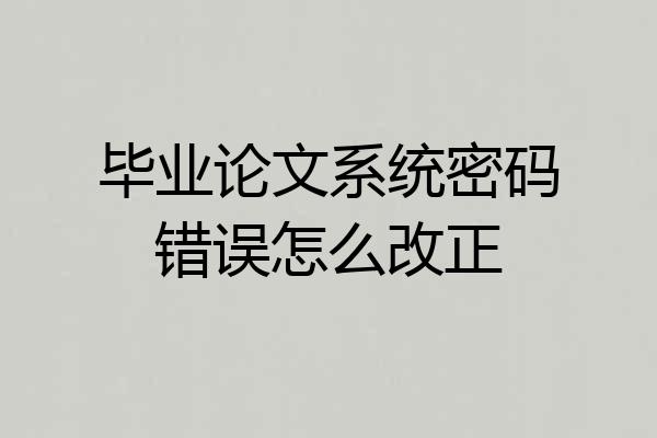 毕业论文系统密码错误怎么改正