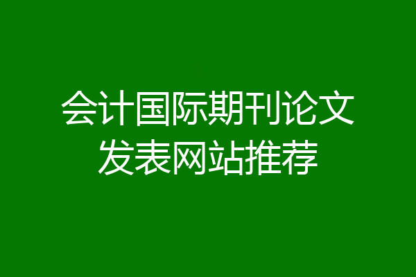 会计国际期刊论文发表网站推荐