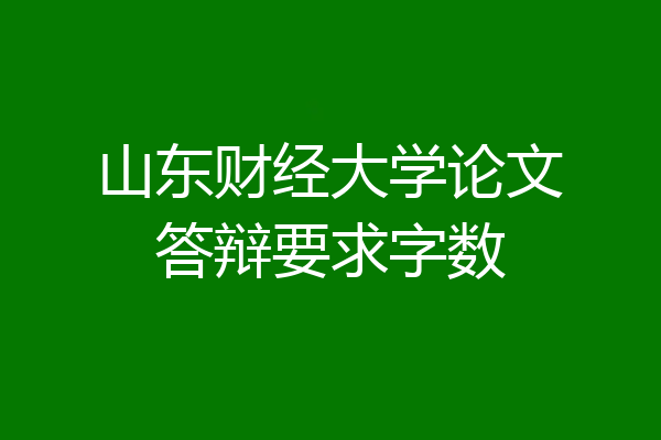 山东财经大学论文答辩要求字数