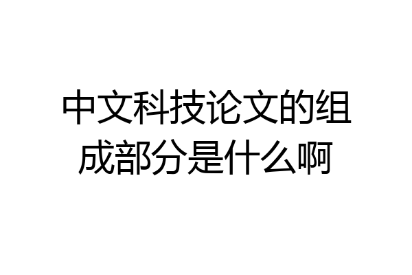 中文科技论文的组成部分是什么啊
