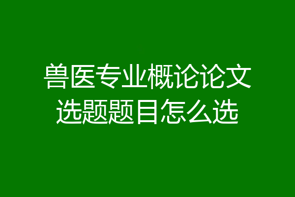 兽医专业概论论文选题题目怎么选
