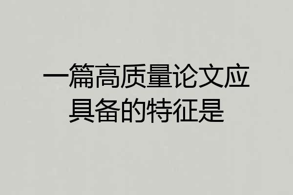 一篇高质量论文应具备的特征是