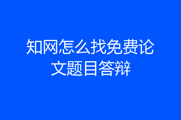 知网怎么找免费论文题目答辩