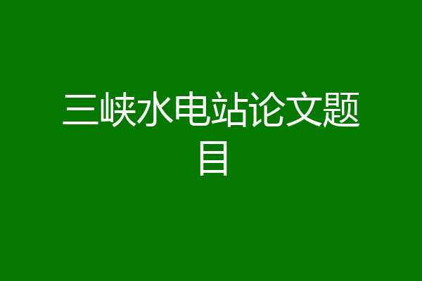 三峡水电站论文题目
