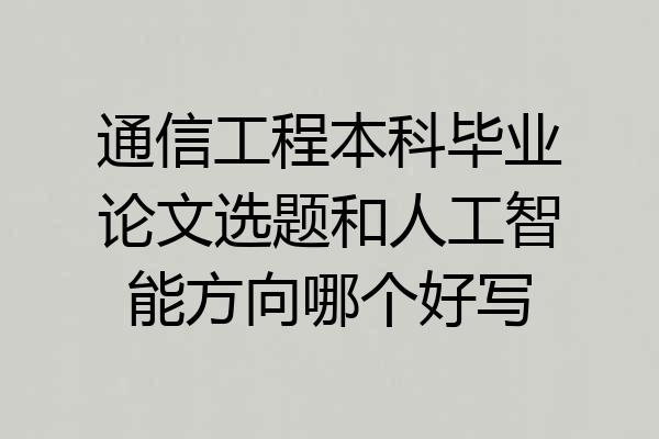 通信工程本科毕业论文选题和人工智能方向哪个好写