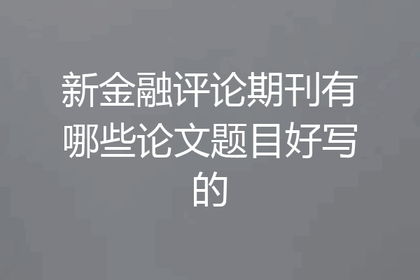 新金融评论期刊有哪些论文题目好写的