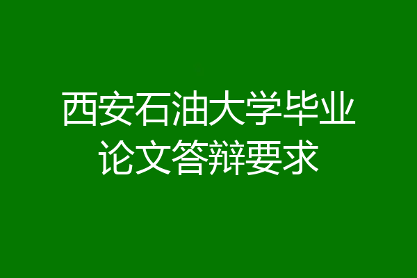 西安石油大学毕业论文答辩要求