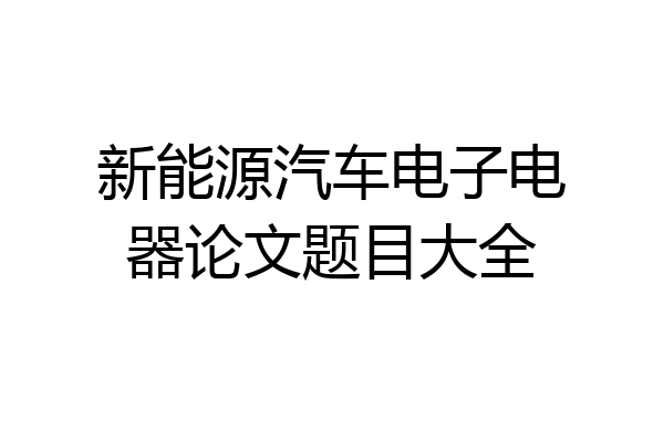 新能源汽车电子电器论文题目大全