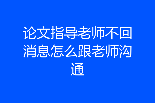 论文指导老师不回消息怎么跟老师沟通