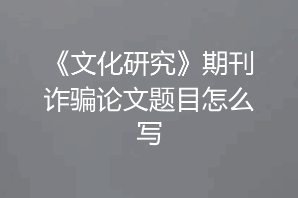 《文化研究》期刊诈骗论文题目怎么写