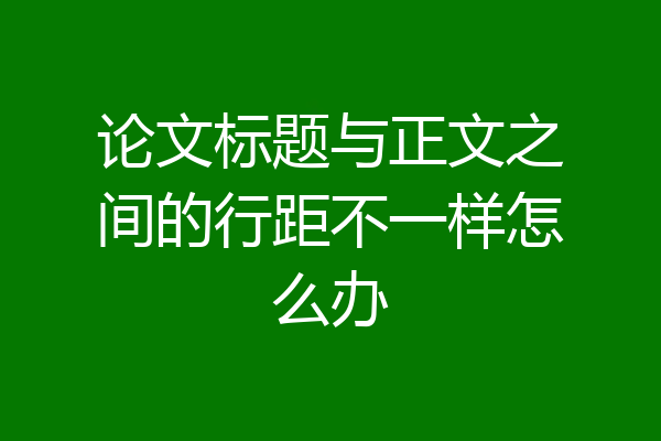 论文标题与正文之间的行距不一样怎么办