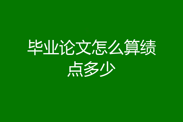 毕业论文怎么算绩点多少