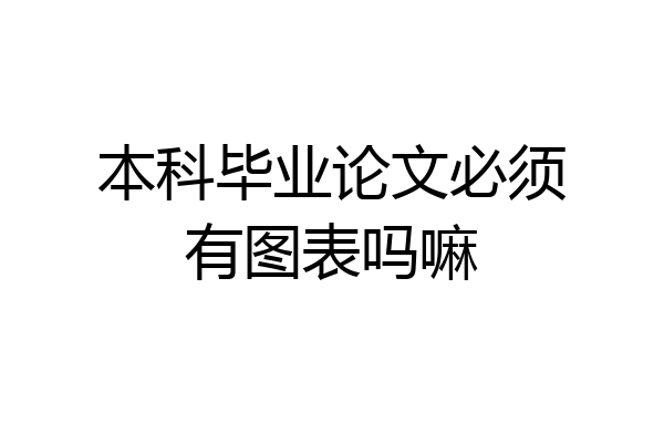 本科毕业论文必须有图表吗嘛