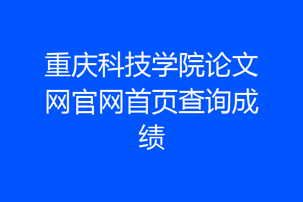 重庆科技学院论文网官网首页查询成绩