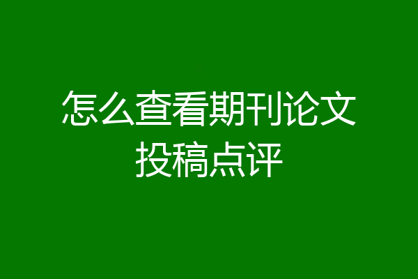 怎么查看期刊论文投稿点评