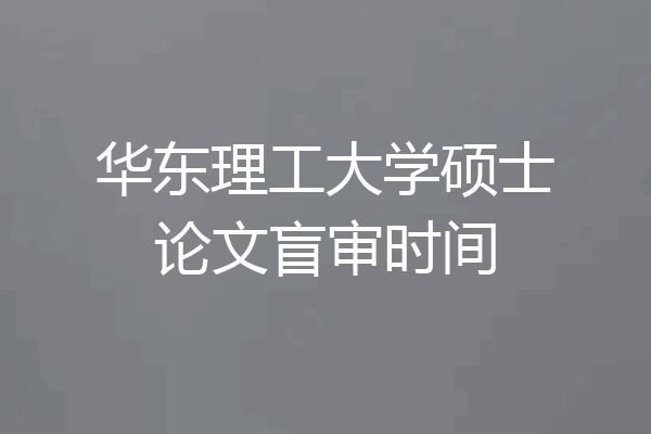 华东理工大学硕士论文盲审时间