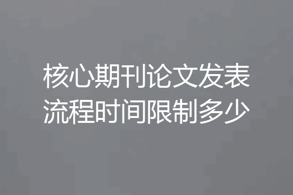 核心期刊论文发表流程时间限制多少