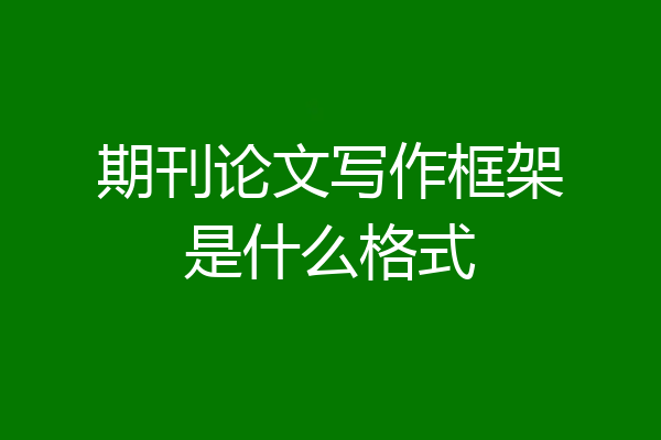 期刊论文写作框架是什么格式